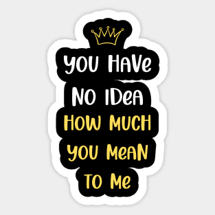 You Have No Idea How Much You Mean To Me Sticker